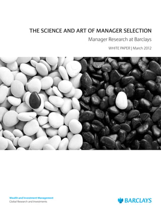 THE SCIENCE AND ART OF MANAGER SELECTION
                                   Manager Research at Barclays
                                           WHITE PAPER | March 2012




Wealth and Investment Management
Global Research and Investments
 