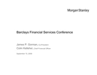 Barclays Financial Services Conference


James P. Gorman, Co-President
Colm Kelleher, Chief Financial Officer
September 15, 2009
 