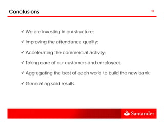 Conclusions                                                       32




      We are investing in our structure;

      Improving the attendance quality;

      Accelerating the commercial activity;

      Taking care of our customers and employees;

      Aggregating the best of each world to build the new bank;

      Generating solid results
 