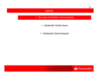 36
       Agenda

Overview of Brazilian Cards Industry


      Santander Cards Issuer


     Santander Cards Acquirer
 