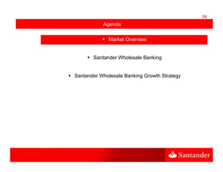 58
           Agenda

             Market Overview


       Santander Wholesale Banking


Santander Wholesale Banking Growth Strategy
 