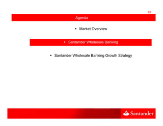 62
           Agenda

             Market Overview


       Santander Wholesale Banking


Santander Wholesale Banking Growth Strategy
 