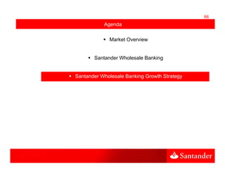 66
           Agenda

             Market Overview


       Santander Wholesale Banking


Santander Wholesale Banking Growth Strategy
 