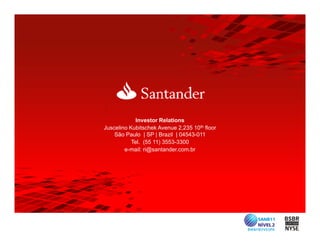 Investor Relations
Juscelino Kubitschek Avenue 2,235 10th floor
    São Paulo | SP | Brazil | 04543-011
           Tel. (55 11) 3553-3300
        e-mail: ri@santander.com.br
 