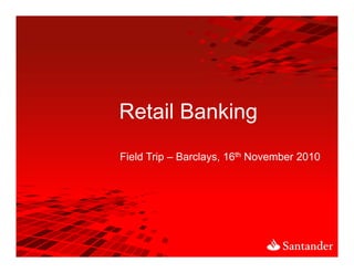 1




Retail Banking
             g
Field Trip Barclays, 16th N
Fi ld T i – B l           November 2010
                               b
 