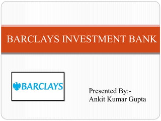 Presented By:-
Ankit Kumar Gupta
BARCLAYS INVESTMENT BANK
 