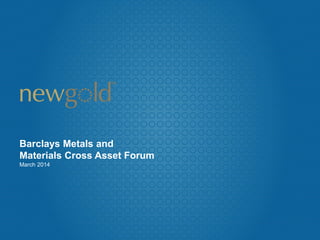 Barclays Metals and
Materials Cross Asset Forum
March 2014
 