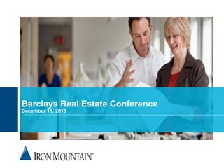 Barclays Real Estate Conference
December 11, 2013

© 2012 Iron Mountain Incorporated. All rights reserved. Iron Mountain and the design of the mountain are registered trademarks of Iron Mountain Incorporated.
All other trademarks and registered trademarks are the property of their respective owners.

 