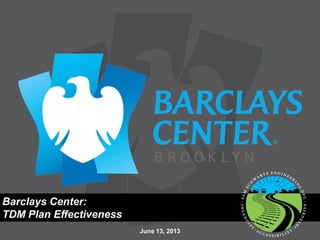 Barclays Center:
TDM Plan Effectiveness
June 13, 2013
 