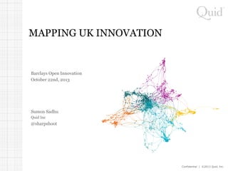 MAPPING UK INNOVATION

Barclays Open Innovation
October 22nd, 2013

Sumon Sadhu
Quid Inc

@sharpshoot

Confidential | ©2013 Quid, Inc.

 