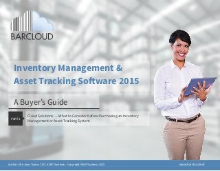 A Buyer’s Guide
Inventory Management &
Asset Tracking Software 2015
Cloud Solutions — What to Consider Before Purchasing an Inventory
Management or Asset Tracking System
PART 1
www.barcloud.netAuthor: Elie Jean Touma CEO, ASAP Systems - Copyright ASAP Systems 2015
 