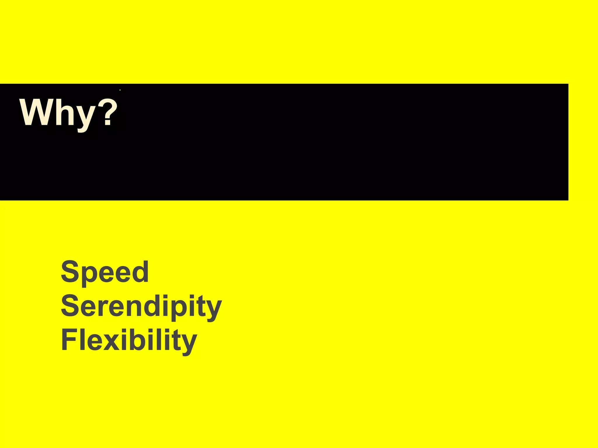 Why?
Speed
Serendipity
Flexibility
 