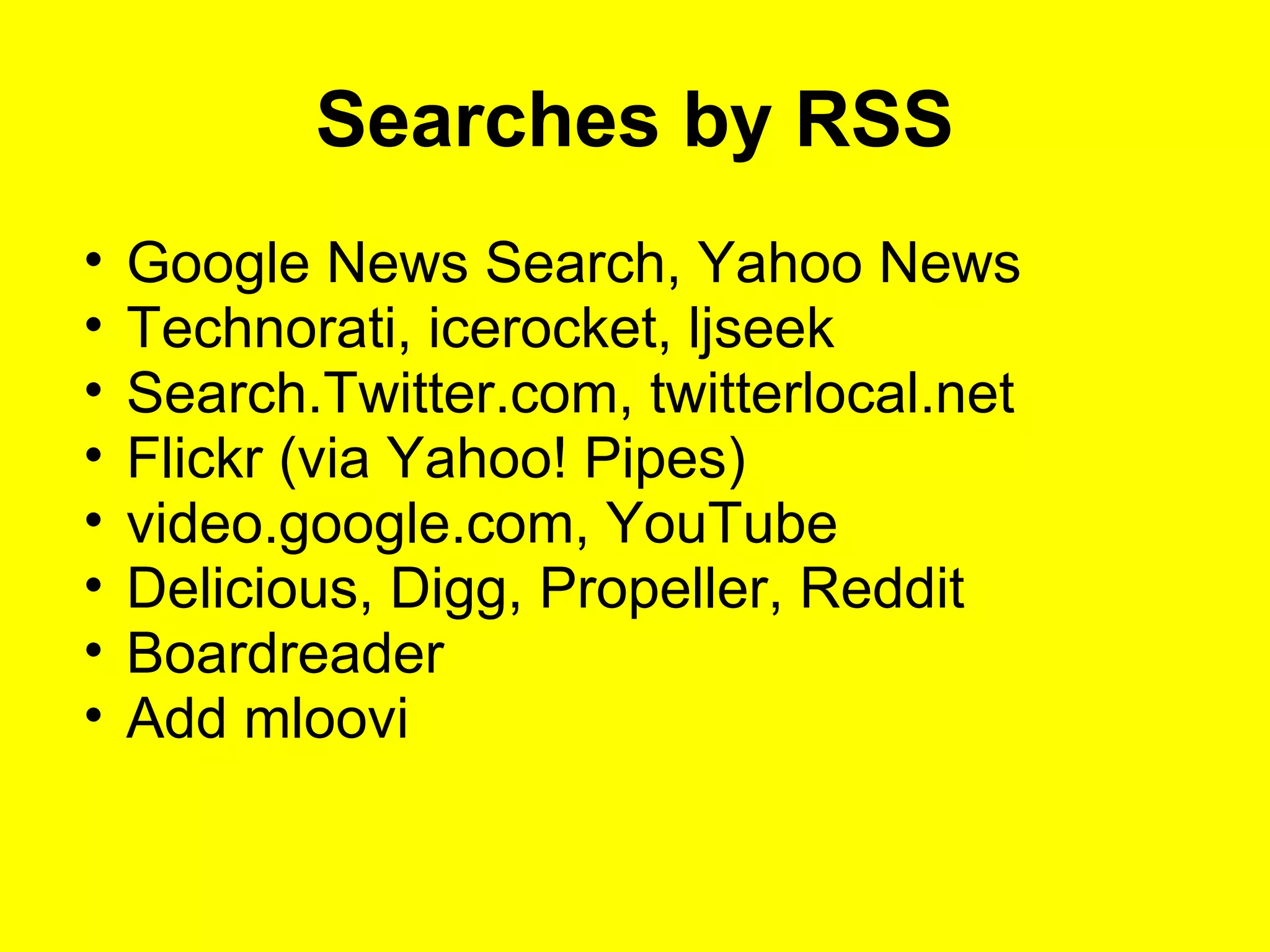 Searches by RSS
• Google News Search, Yahoo News
• Technorati, icerocket, ljseek
• Search.Twitter.com, twitterlocal.net
• Flickr (via Yahoo! Pipes)
• video.google.com, YouTube
• Delicious, Digg, Propeller, Reddit
• Boardreader
• Add mloovi
 