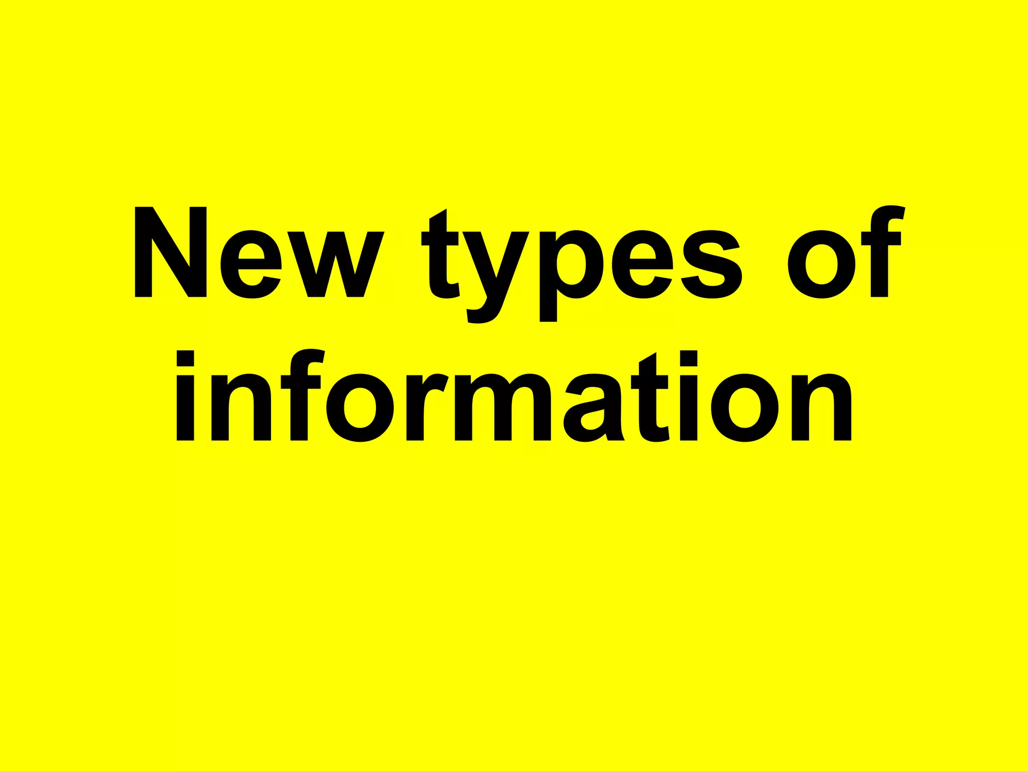 New types of
information
 
