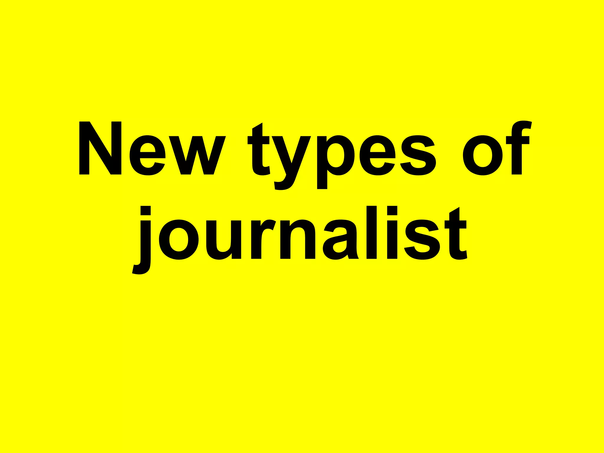 New types of
journalist
 