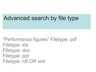 Advanced search by file type
“Performance figures” Filetype: pdf
Filetype: xls
Filetype: doc
Filetype: ppt
Filetype: rdf OR xml
 