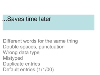 Different words for the same thing
Double spaces, punctuation
Wrong data type
Mistyped
Duplicate entries
Default entries (1/1/00)
...Saves time later
 