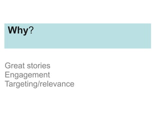 Great stories
Engagement
Targeting/relevance
Why?
 