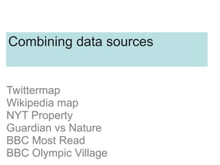 Twittermap
Wikipedia map
NYT Property
Guardian vs Nature
BBC Most Read
BBC Olympic Village
Combining data sources
 