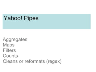Aggregates
Maps
Filters
Counts
Cleans or reformats (regex)
Yahoo! Pipes
 