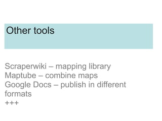 Scraperwiki – mapping library
Maptube – combine maps
Google Docs – publish in different
formats
+++
Other tools
 