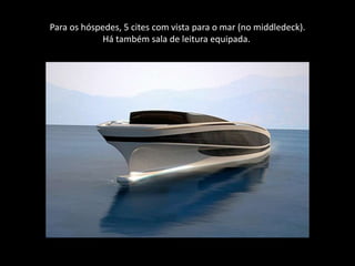 Para os hóspedes, 5 cites com vista para o mar (no middledeck).Há também sala de leitura equipada. 