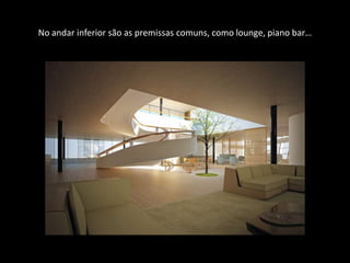 No andar inferior são as premissas comuns, como lounge, piano bar…