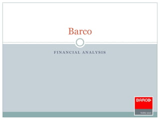 Barco

FINANCIAL ANALYSIS
 