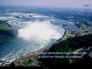 As fortes correntezas logo conduziram o barco em direção às cataratas. 