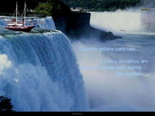 Quando estava para cair,  o barco encalhou em algumas rochas bem acima  das quedas.  