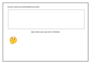 Escribe o material que necesitástedes para facelo:
Agora explica paso a paso como o fixéstedes:
 
