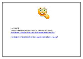 RECURSOS
Para responder a estas preguntas podes consultar esta páxina:
http://animaciorubies.com/teoria-funcionamiento-motor-pop-pop/
http://maestrotk.jimdo.com/proyectos-emprendedores/barco-pop-pop/
 