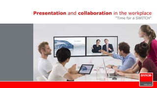 Presentation and collaboration in the workplace 
“Time for a SWITCH” 
 