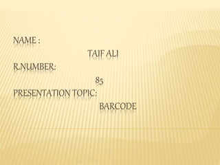 NAME :
TAIF ALI
R.NUMBER:
85
PRESENTATION TOPIC:
BARCODE
 