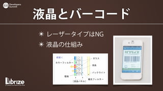 Developers
Summit




             液晶とバーコード
             ✴ レーザータイプはNG
             ✴ 液晶の仕組み
 