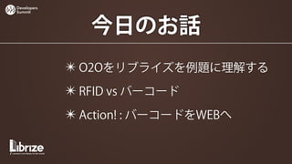 Developers
Summit




                今日のお話
             ✴ O2Oをリブライズを例題に理解する
             ✴ RFID vs バーコード
             ✴ Action! : バーコードをWEBへ
 