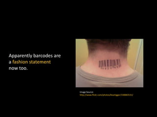 Apparently barcodes are
a fashion statement
now too.
Image Source:
http://www.flickr.com/photos/bluetigger/338883531/
 
