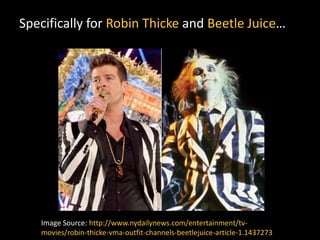 Specifically for Robin Thicke and Beetle Juice…
Image Source: http://www.nydailynews.com/entertainment/tv-
movies/robin-thicke-vma-outfit-channels-beetlejuice-article-1.1437273
 
