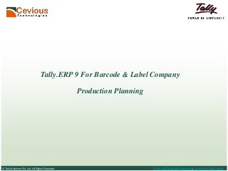 © Tally Solutions Pvt. Ltd. All Rights Reserved
Tally.ERP 9 For Barcode & Label Company
Production Planning
www.tallysolutionss.com, www.cevious.com
 