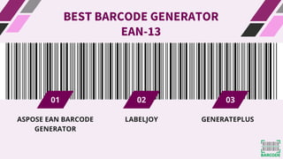 01 02 03
BEST BARCODE GENERATOR
EAN-13
ASPOSE EAN BARCODE
GENERATOR
LABELJOY GENERATEPLUS
 