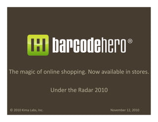 The	
  magic	
  of	
  online	
  shopping.	
  Now	
  available	
  in	
  stores.	
  
	
  
Under	
  the	
  Radar	
  2010	
  
©	
  2010	
  Kima	
  Labs,	
  Inc. 	
   	
   	
   	
   	
   	
   	
   	
   	
   	
  November	
  12,	
  2010	
  
 