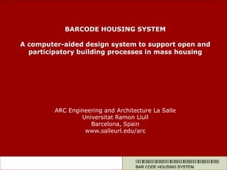 BARCODE HOUSING SYSTEM
A computer-aided design system to support open and
participatory building processes in mass housing
ARC Engineering and Architecture La Salle
Universitat Ramon Llull
Barcelona, Spain
www.salleurl.edu/arc
 