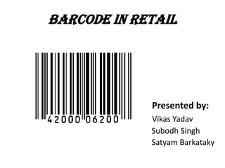 BARCODE IN RETAIL                                                            Presented by: VikasYadav Subodh Singh                                                                           Satyam Barkataky 