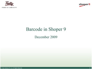 Barcode in Shoper 9
                                                      December 2009




© Tally Solutions Pvt. Ltd. All Rights Reserved                         1
 
