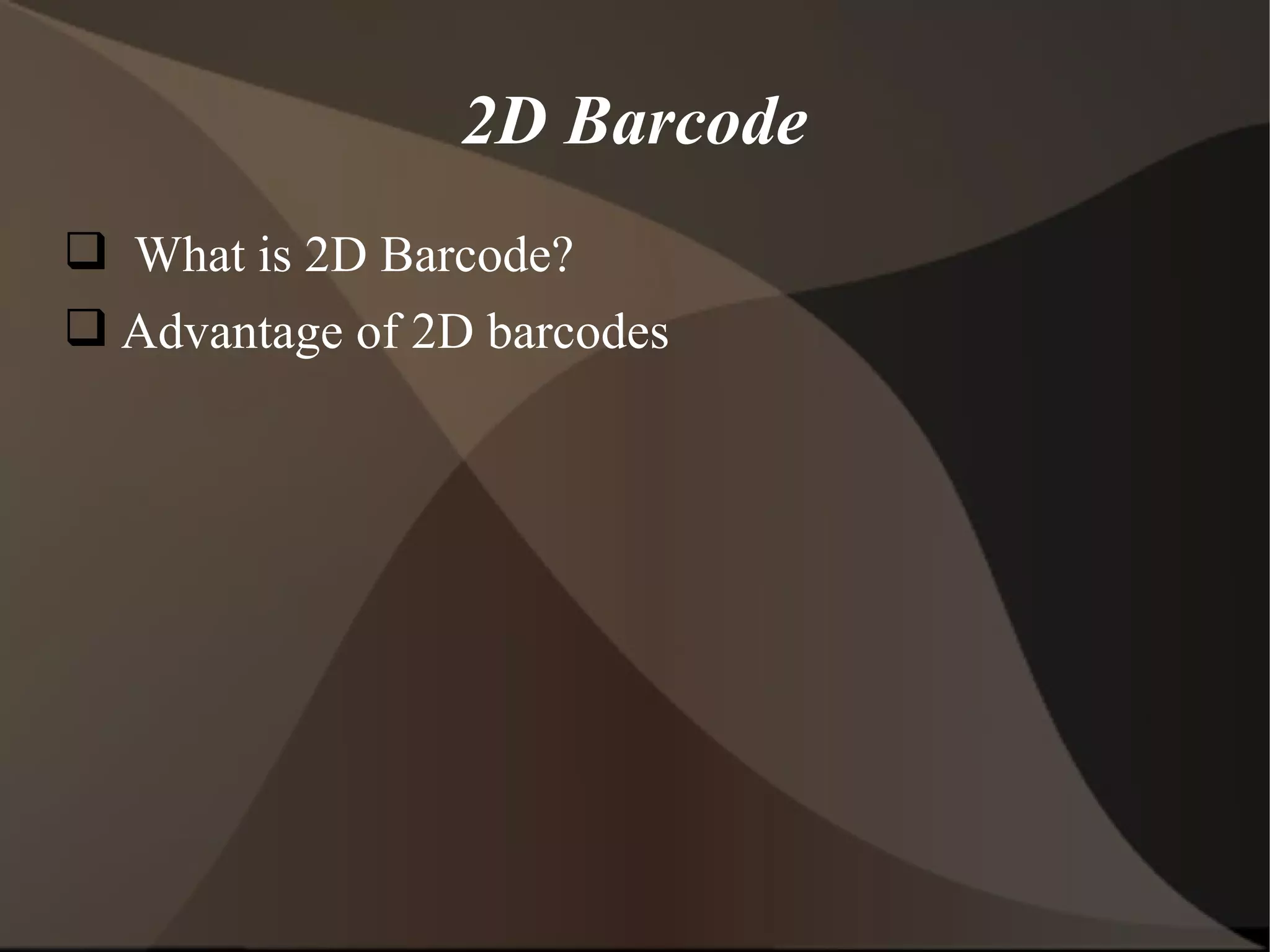  What is 2D Barcode?
 Advantage of 2D barcodes
2D Barcode
 