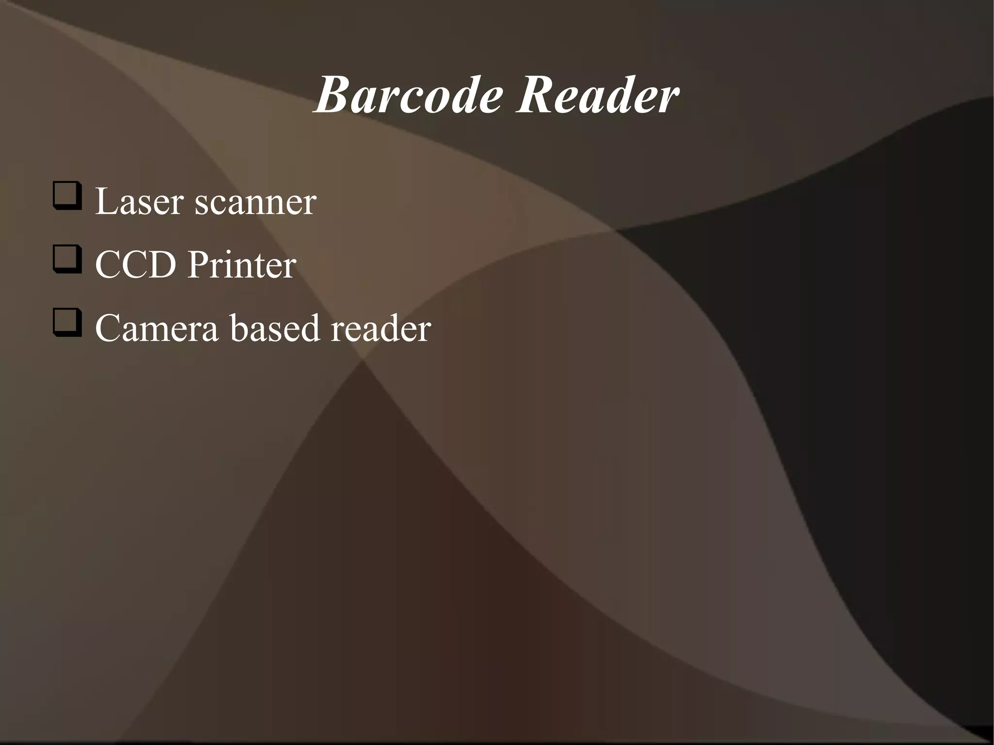  Laser scanner
 CCD Printer
 Camera based reader
Barcode Reader
 