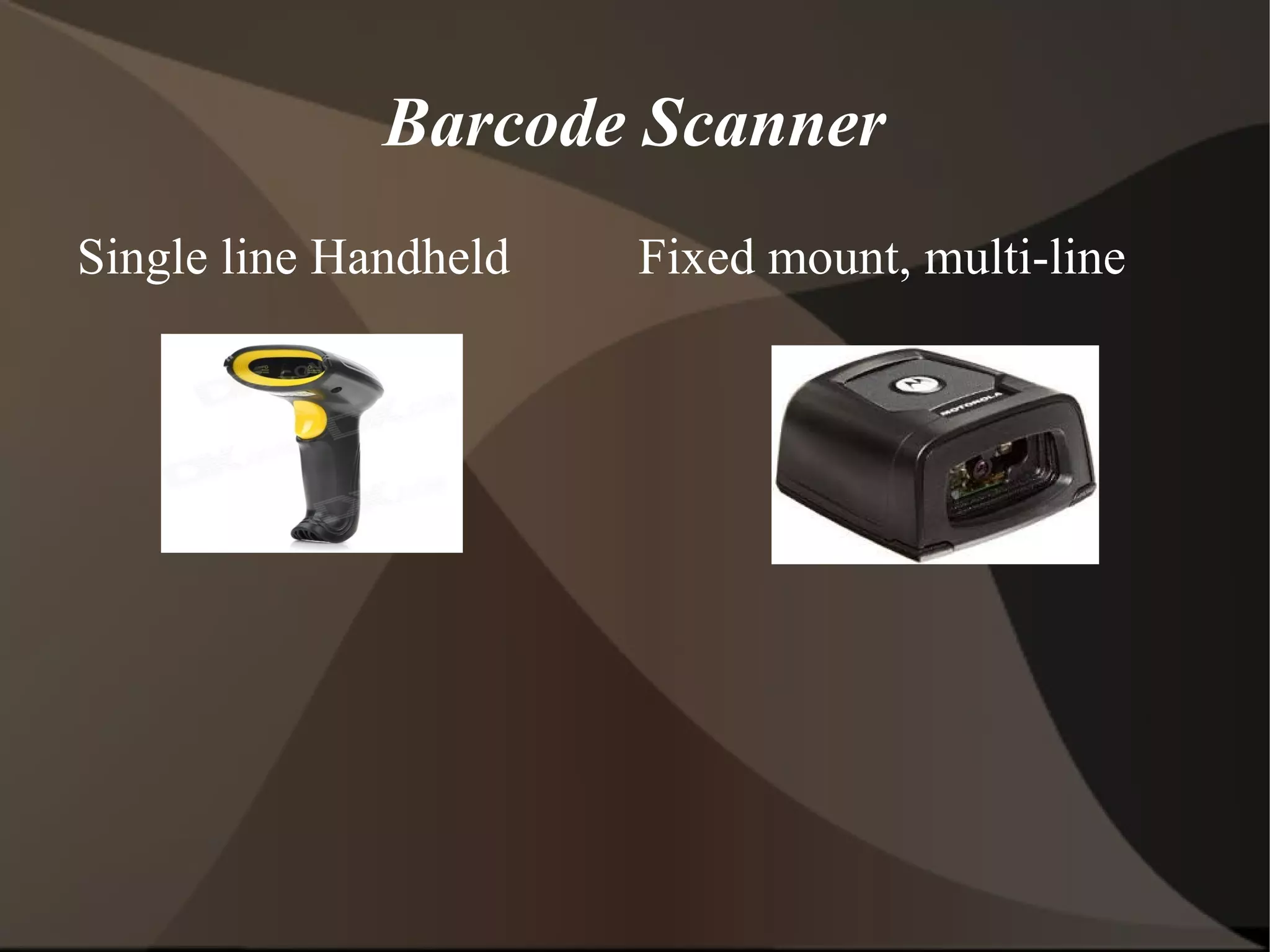 Barcode Scanner
Single line Handheld Fixed mount, multi-line
 