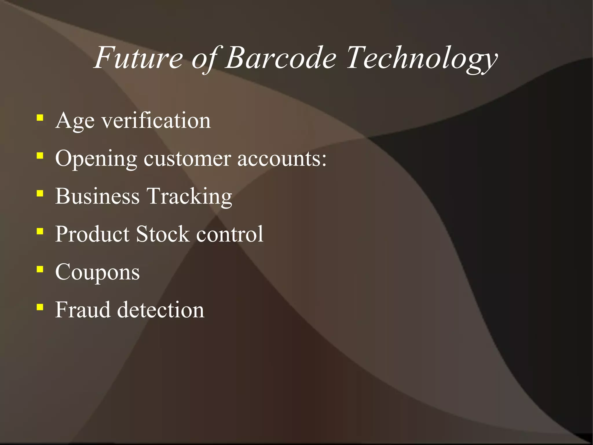 Future of Barcode Technology

Age verification

Opening customer accounts:

Business Tracking

Product Stock control

Coupons

Fraud detection
 