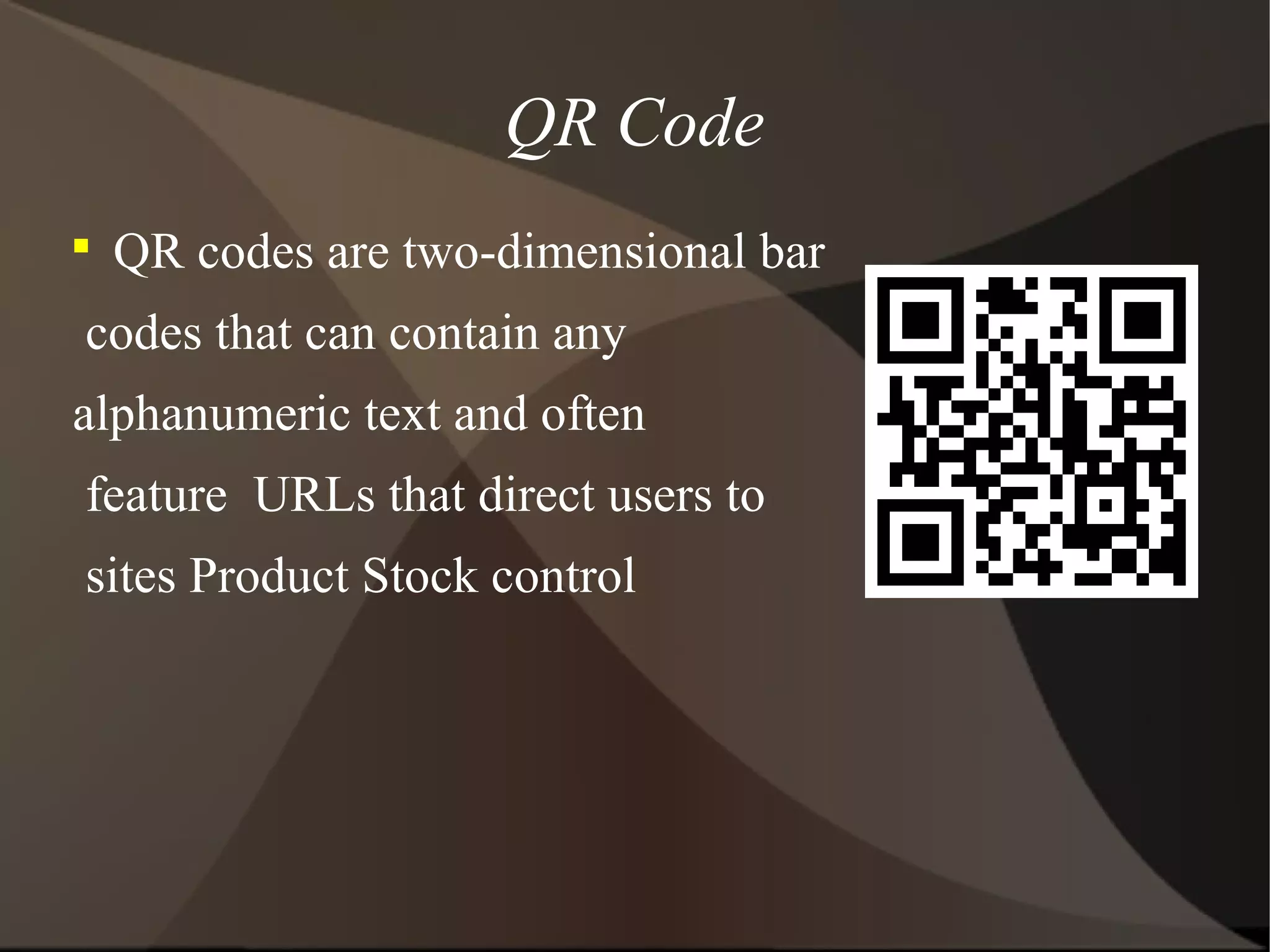 QR Code

QR codes are two-dimensional bar
codes that can contain any
alphanumeric text and often
feature URLs that direct users to
sites Product Stock control
 