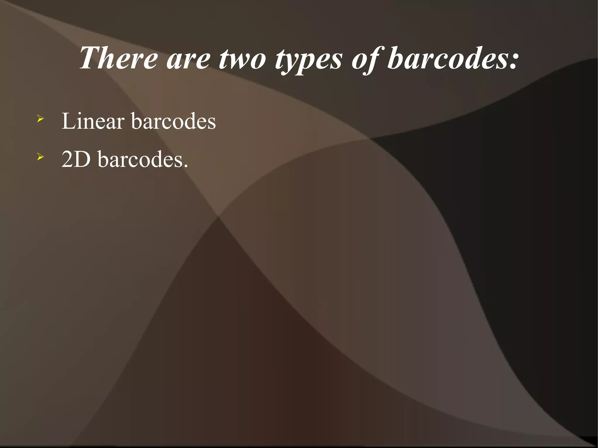 There are two types of barcodes:

Linear barcodes

2D barcodes.
 